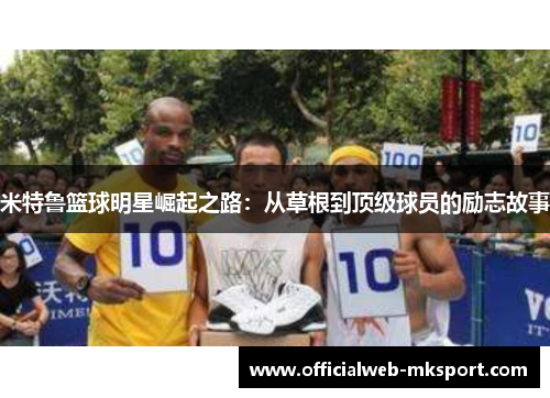 米特鲁篮球明星崛起之路：从草根到顶级球员的励志故事