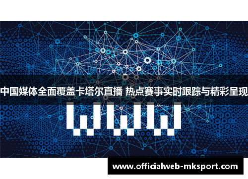 中国媒体全面覆盖卡塔尔直播 热点赛事实时跟踪与精彩呈现