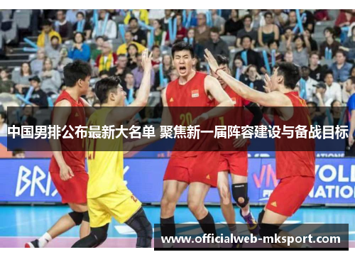 中国男排公布最新大名单 聚焦新一届阵容建设与备战目标