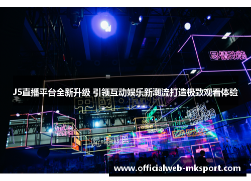 J5直播平台全新升级 引领互动娱乐新潮流打造极致观看体验