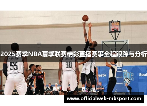 2025赛季NBA夏季联赛精彩直播赛事全程跟踪与分析