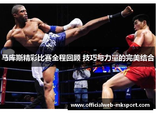 马库斯精彩比赛全程回顾 技巧与力量的完美结合